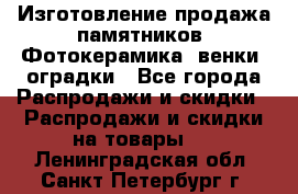 Изготовление продажа памятников. Фотокерамика, венки, оградки - Все города Распродажи и скидки » Распродажи и скидки на товары   . Ленинградская обл.,Санкт-Петербург г.